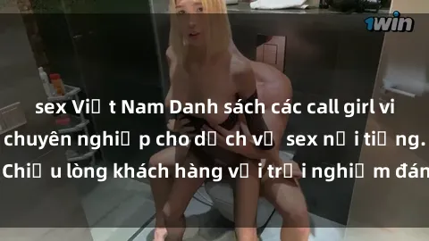 sex Việt Nam Danh sách các call girl việt nam hấp dẫn và chuyên nghiệp cho dịch vụ sex nổi tiếng. Chiều lòng khách hàng với trải nghiệm đáng nhớ và thoải mái.