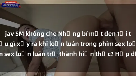 jav SM không che Những bí mật đen tối trong gia đình: Điều gì xảy ra khi loạn luân trong phim sex loạn luân trở thành hiện thực? Hấp dẫn và gây sốc!