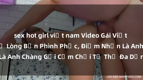 sex hot girl việt nam Video Gái Việt Gangbang Xem Đã Để Lòng Bồn Phình Phục, Điểm Nhấn Là Anh Chàng Gợi Cảm Chơi Tư Thế Đa Dạng và Phê Đê Mê