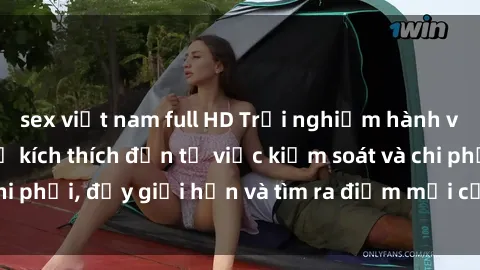 sex việt nam full HD Trải nghiệm hành vi sex trói buộc: Sự kích thích đến từ việc kiểm soát và chi phối, đẩy giới hạn và tìm ra điểm mới của niềm hứng thú.