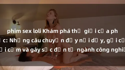 phim sex loli Khám phá thế giới của phim sex nô lệ tình dục: Những câu chuyện đầy nổi dậy, gợi cảm và gây sốc đến từ ngành công nghiệp giải trí đen tối